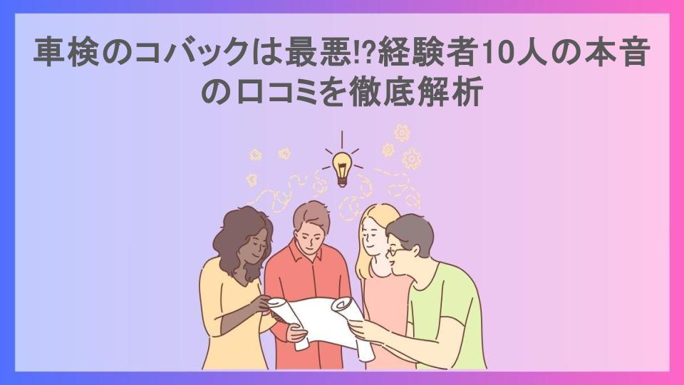 車検のコバックは最悪!?経験者10人の本音の口コミを徹底解析